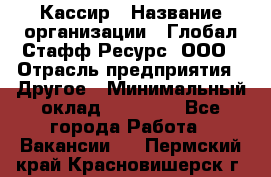 Кассир › Название организации ­ Глобал Стафф Ресурс, ООО › Отрасль предприятия ­ Другое › Минимальный оклад ­ 35 000 - Все города Работа » Вакансии   . Пермский край,Красновишерск г.